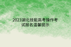 2023湖北技能高考操作考试报名温馨提示