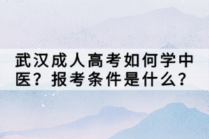 武汉成人高考如何学中医？报考条件是什么？