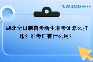 湖北全日制自考​新生准考证怎么打印？准考证有什么用？