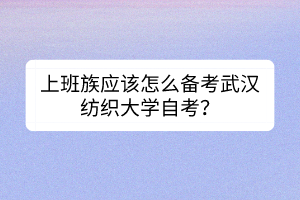 上班族应该怎么备考武汉纺织大学自考？