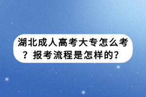 湖北成人高考大专怎么考？报考流程是怎样的？