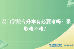 汉口学院专升本到底有必要考吗？录取难不难？