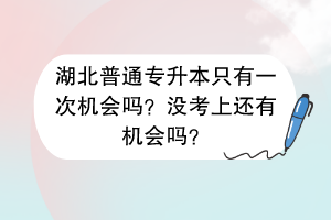 湖北普通专升本只有一次机会吗？没考上还有机会吗？