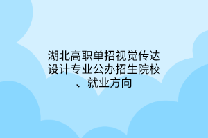 湖北高职单招视觉传达设计专业公办招生院校、就业方向