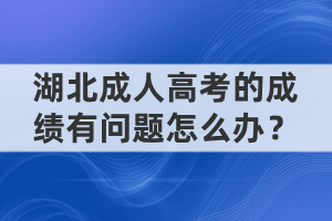 湖北成人高考的成绩有问题怎么办？