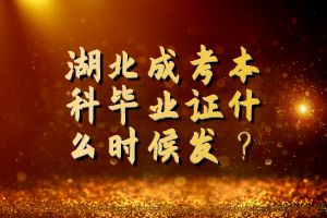 湖北成考本科毕业证什么时候发？
