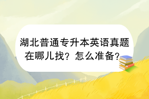 湖北普通专升本英语真题在哪儿找？怎么准备？