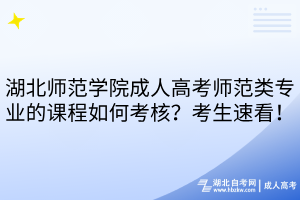 湖北师范学院成人高考师范类专业的课程如何考核？考生速看！