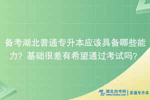 备考湖北普通专升本应该具备哪些能力？基础很差有希望通过考试吗？
