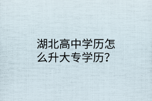 湖北高中学历怎么升大专学历？