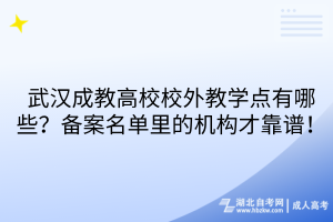 武汉成教高校校外教学点有哪些？备案名单里的机构才靠谱！