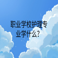 职业学校护理专业学什么？