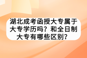 湖北成考函授大专属于大专学历吗？和全日制大专有哪些区别？