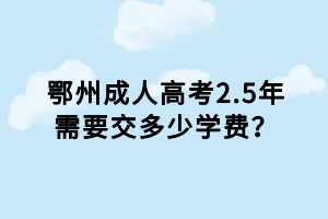 鄂州成人高考2.5年需要交多少学费？