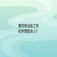 黄冈劳动技工学校学费是多少？