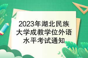 2023年湖北民族大学成教学位外语水平考试通知