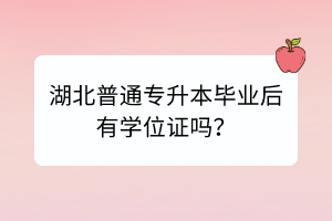 湖北普通专升本毕业后有学位证吗？