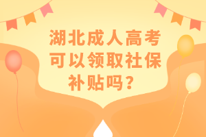 湖北成人高考可以领取社保补贴吗？