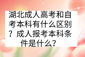 湖北成人高考和自考本科有什么区别？成人报考本科条件是什么？