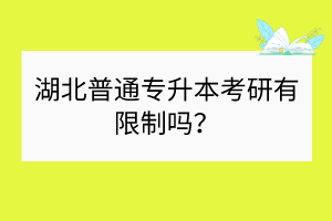 湖北普通专升本考研有限制吗？