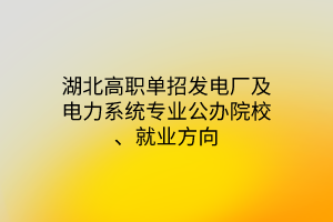 湖北高职单招发电厂及电力系统专业公办院校、就业方向