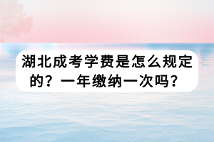 湖北成考学费是怎么规定的？一年缴纳一次吗？