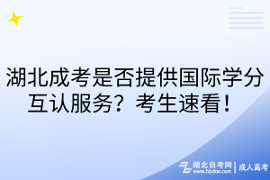 湖北成考是否提供国际学分互认服务？考生速看！