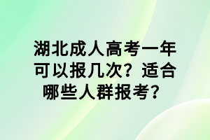 湖北成人高考一年可以报几次？适合哪些人群报考？