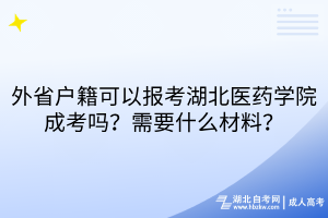 外省户籍可以报考湖北医药学院成考吗？需要什么材料？