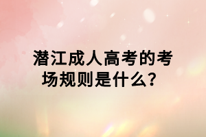 潜江成人高考的考场规则是什么？