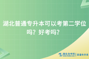 湖北普通专升本可以考第二学位吗？好考吗？