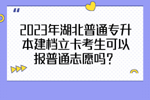 2023年湖北普通专升本建档立卡考生可以报普通志愿吗？