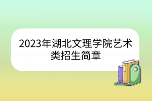2023年湖北文理学院艺术类招生简章