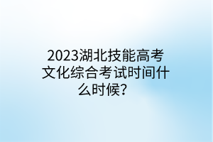 2023湖北技能高考文化综合考试时间什么时候？