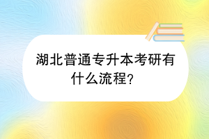 湖北普通专升本考研有什么流程？