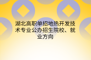 湖北高职单招地热开发技术专业公办招生院校、就业方向