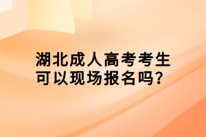 湖北成人高考考生可以现场报名吗？