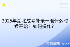 2025年湖北成考补录一般什么时候开始？如何操作？