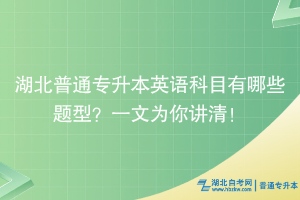 湖北普通专升本英语科目有哪些题型？一文为你讲清！