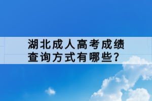 湖北成人高考成绩查询方式有哪些？
