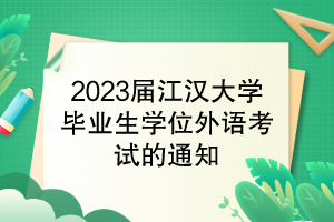 2023届江汉大学毕业生学位外语考试的通知