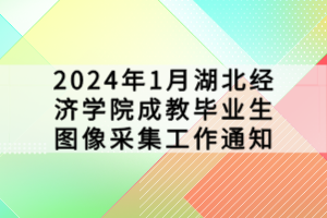 2024年1月湖北经济学院成教毕业生图像采集工作通知