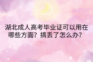 湖北成人高考毕业证可以用在哪些方面？搞丢了怎么办？