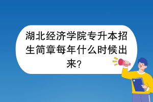 湖北经济学院专升本招生简章每年什么时候出来？