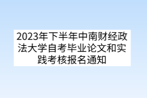 2023年下半年中南财经政法大学自考毕业论文和实践考核报名通知