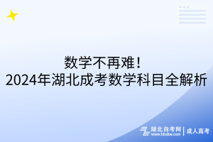 数学不再难！2024年湖北成考数学科目全解析