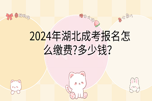 2024年湖北成考报名怎么缴费?多少钱？