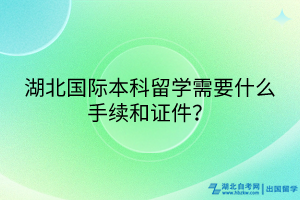 湖北国际本科留学需要什么手续和证件？