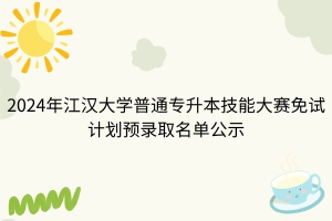 2024年江汉大学普通专升本技能大赛免试考生拟录取名单公示
