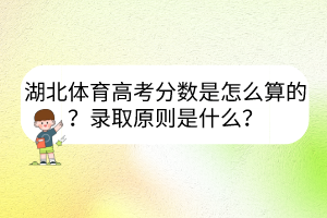 湖北体育高考分数是怎么算的？录取原则是什么？